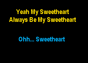 Yeah My Sweetheart
Always Be My Sweetheart

Ohh... Sweetheart