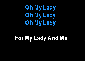 Oh My Lady
Oh My Lady
Oh My Lady

For My Lady And Me