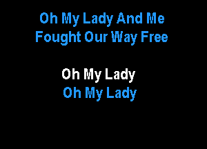 Oh My Lady And Me
Fought Our Way Free

Oh My Lady

Oh My Lady