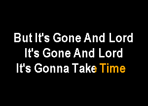 But It's Gone And Lord
It's Gone And Lord

It's Gonna Take Time