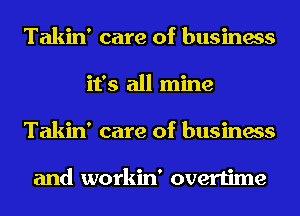 Takin' care of business
it's all mine
Takin' care of business

and workin' overtime