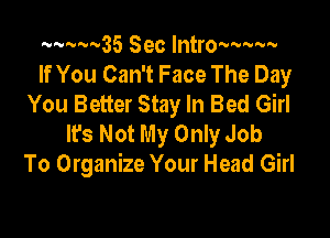 ..........35 Sec lntro-wwv
If You Can't Face The Day
You Better Stay In Bed Girl

It's Not My Only Job
To Organize Your Head Girl