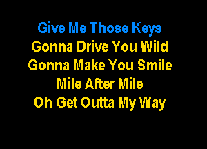 Give Me Those Keys
Gonna Drive You Wild
Gonna Make You Smile

Mile After Mile
0h Get Outta My Way