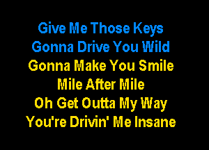 Give Me Those Keys
Gonna Drive You Wild
Gonna Make You Smile

Mile After Mile

0h Get Outta My Way
You're Drivin' Me Insane