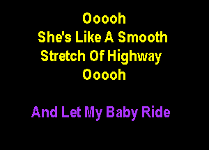 Ooooh
She's Like A Smooth
Stretch 0f Highway

Ooooh

And Let My Baby Ride