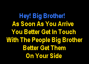Hey! Big Brother!
As Soon As You Arrive
You Better Get In Touch

With The People Big Brother
Better Get Them
On Your Side