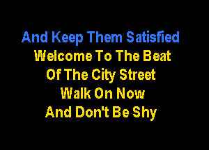 And Keep Them Satisfied
Welcome To The Beat
Of The City Street

Walk On Now
And Don't Be Shy