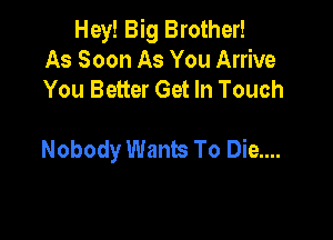 Hey! Big Brother!
As Soon As You Arrive
You Better Get In Touch

Nobody Wants To Die....