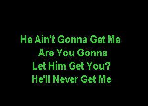 He Ain't Gonna Get Me

Are You Gonna
Let Him Get You?
He'll Never Get Me