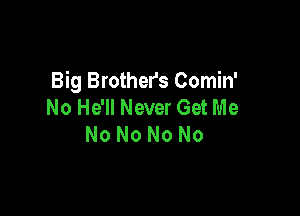 Big Brother's Comin'
No He'll Never Get Me

No No No No