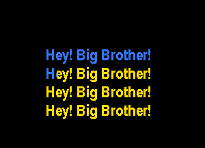 Hey! Big Brother!

Hey! Big Brother!
Hey! Big Brother!
Hey! Big Brother!