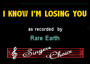 I KNOW I'Pv'i LOSING YOU

as recorded by I

Rare Earth

J
I.' A-A-II
, 7 girl I'

Ii --ll g-IF-HlfJ-IP
. Ina. n-gga-g-nH-ghu.