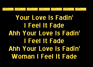 Your Love Is Fadin'
I Feel It Fade
Ahh Your Love Is Fadin'
I Feel It Fade
Ahh Your Love Is Fadin'
Woman I Feel It Fade