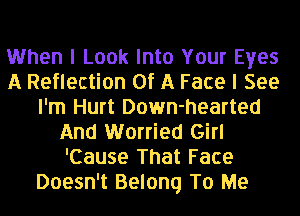 When I Look Into Your Eyes
A Reflection Of A Face I See
I'm Hurt Down-hearted
And Worried Girl
'Cause That Face
Doesn't Belong To Me