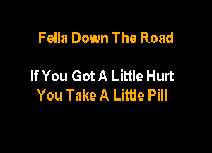 Fella Down The Road

If You Got A Little Hurt

You Take A Little Pill