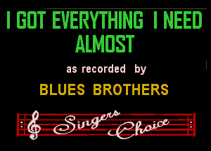 UEIJT EVERYTHING I NEED
ALMEIST

IIIEEIIEIZ-IEIED 0

BLUES BROTHERS