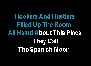 Hookers And Hustlers
Filled Up The Room
All Heard About This Place

They Call
The Spanish Moon