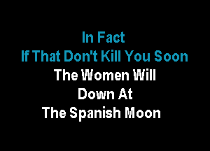 In Fact
If That Don't Kill You Soon
The Women Will

Down At
The Spanish Moon