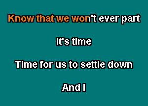 Know that we won't ever part

It's time

Time for us to settle down

And I