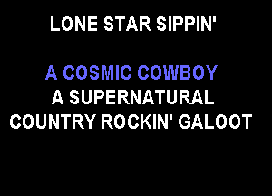 LONE STAR SIPPIN'

A COSMIC COWBOY
A SUPERNATURAL

COUNTRY ROCKIN' GALOOT