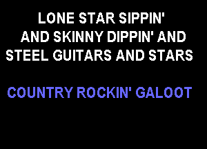 LONE STAR SIPPIN'
AND SKINNY DIPPIN' AND
STEEL GUITARS AND STARS

COUNTRY ROCKIN' GALOOT