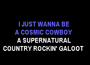 IJUST WANNA BE
A COSMIC COWBOY

A SUPERNATURAL
COUNTRY ROCKIN' GALOOT