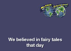 We believed in fairy tales
that day