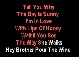 Tell You Why
The Day Is Sunny

I'm In Love
With Lips Of Honey

Wait'll You See
The Way She Walks
Hey Brother Pour The Wine