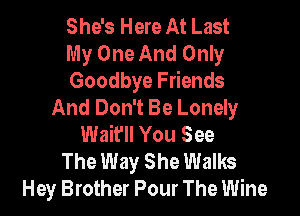 She's Here At Last

My One And Only

Goodbye Friends
And Don't Be Lonely

Wait'll You See
The Way She Walks
Hey Brother Pour The Wine