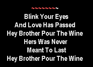 'U'U'U'U'U'U'U'U

Blink Your Eyes
And Love Has Passed
Hey Brother Pour The Wine
Hers Was Never
Meant To Last
Hey Brother Pour The Wine