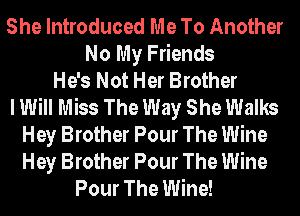 She Introduced Me To Another
No My Friends
He's Not Her Brother
I Will Miss The Way She Walks
Hey Brother Pour The Wine
Hey Brother Pour The Wine
Pour The Wine!