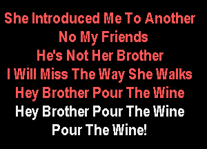 She Introduced Me To Another
No My Friends
He's Not Her Brother
I Will Miss The Way She Walks
Hey Brother Pour The Wine
Hey Brother Pour The Wine
Pour The Wine!