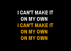 I CAN'T MAKE IT
ONMYOWN
ICAWTMAKEW

ON MY OWN
ON MY OWN