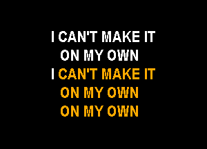 I CAN'T MAKE IT
ONMYOWN
ICAWTMAKEW

ON MY OWN
ON MY OWN