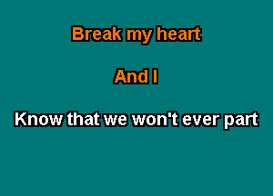 Break my heart

And I

Know that we won't ever part