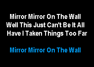 Mirror Mirror On The Wall
Well This Just Can't Be It All
Have I Taken Things Too Far

Mirror Mirror On The Wall