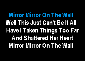 Mirror Mirror On The Wall
Well This Just Can't Be It All
Have I Taken Things Too Far

And Shattered Her Heart

Mirror Mirror On The Wall