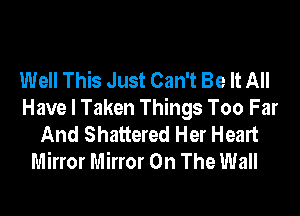 Well This Just Can't Be It All
Have I Taken Things Too Far
And Shattered Her Heart
Mirror Mirror On The Wall