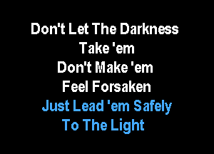 Don't Let The Darkness
Take 'em
Don't Make 'em

Feel Forsaken

Just Lead 'em Safely
To The Light