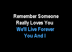 Remember Someone
Really Loves You

We'll Live Forever
You And I