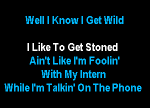 Well I Know I Get Wild

I Like To Get Stoned

Ain't Like I'm Foolin'

With My Intern
While I'm Talkin' On The Phone