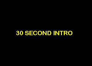 30 SECOND INTRO