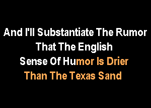 And I'll Substantiate The Rumor
That The English

Sense Of Humor ls Drier
Than The Texas Sand