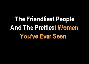 The Friendliost People
And The Prettiest Women

You've Ever Seen