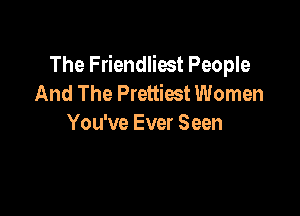 The Friendliost People
And The Prettiest Women

You've Ever Seen