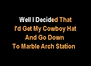 Well I Decided That
I'd Get My Cowboy Hat

And Go Down
To Marble Arch Station