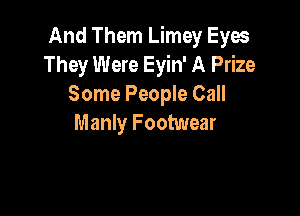 And Them Limey Eyes
They Were Eyin' A Prize
Some People Call

Manly Footwear