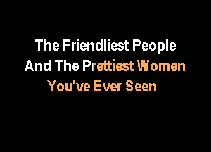 The Friendliost People
And The Prettiest Women

You've Ever Seen