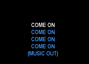 COME ON

COME ON
COME ON
COME ON

(MUSIC OUT)