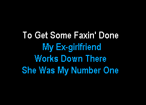 To Get Some Faxin' Done
My Ex-girlfriend

Works Down There
She Was My Number One